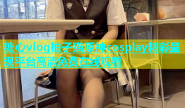 糖心vlog柚子猫原神cosplay精彩呈现平台高清免费在线观看