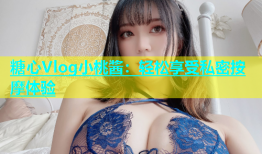糖心Vlog小桃酱：轻松享受私密按摩体验