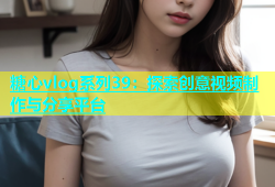 糖心vlog系列39：探索创意视频制作与分享平台
