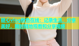 糖心vlog粉色在线：记录生活，分享美好，随时随地观看和分享视频