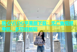 糖心VLOG苹果版下载：无广告视频导航，多功能编辑