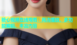 糖心视频在线观看：高清播放、多功能编辑、丰富内容