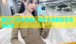 糖心vlog小桃酱：治愈心情的日常生活记录