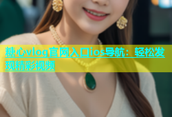 糖心vlog官网入口ios导航：轻松发现精彩视频
