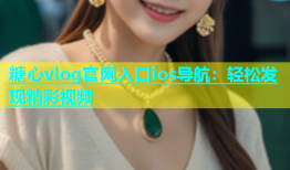 糖心vlog官网入口ios导航：轻松发现精彩视频