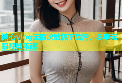 糖心vlog无限次数版下载污，尽享无限视频乐趣