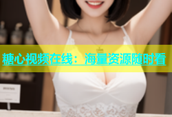 糖心视频在线：海量资源随时看