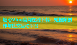 糖心Vlog官网在线下载：短视频创作与社交互动平台