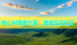糖心纠缠番外篇：情感互动社区