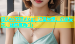 糖心柚子猫vlog：记录生活，分享快乐，社区互动(1)