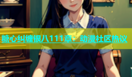 糖心纠缠银八111章：动漫社区热议