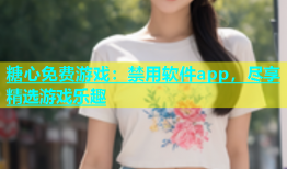 糖心免费游戏：禁用软件app，尽享精选游戏乐趣