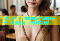 糖心Vlog：短视频创作与播放平台，轻松剪辑、分享精彩视频