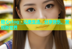 糖心vlog：记录生活，分享快乐，发现新世界