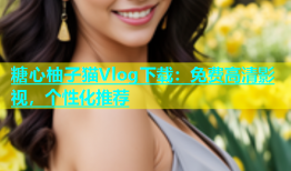 糖心柚子猫Vlog下载：免费高清影视，个性化推荐