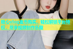 糖心vlog金币购买，轻松解锁平台特权，尽享视频创作乐趣