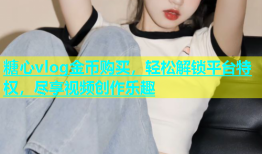 糖心vlog金币购买，轻松解锁平台特权，尽享视频创作乐趣