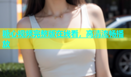 糖心视频完整版在线看，高清流畅播放