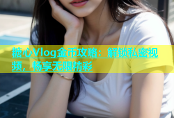 糖心Vlog金币攻略：解锁私密视频，畅享无限精彩