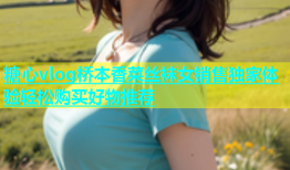 糖心vlog桥本香菜丝袜女销售独家体验轻松购买好物推荐