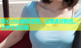 糖心vlog粉色世界：记录美好瞬间，分享生活乐趣