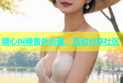 糖心纠缠番外长图，互动分享社区