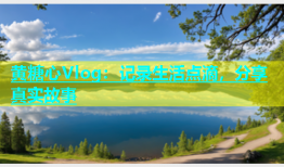 黄糖心Vlog：记录生活点滴，分享真实故事