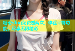 糖心vlog免费看两次，体验平特功能，尽享无限精彩