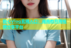 糖心Vlog官网入口：湖南教育网视频分享平台