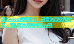 糖心vlog免费章节：探索创意视频社区，随时随地观看精彩内容