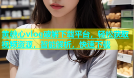 黄糖心vlog破解下载平台，轻松获取视频资源，智能解析，快速下载