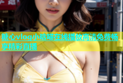 糖心vlog小晗喵在线播放高清免费畅享精彩直播