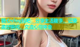 糖心vlog贴吧：分享生活趣事，记录美好瞬间，交流心得体会