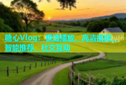 糖心Vlog：极速播放、高清视频、智能推荐、社交互动