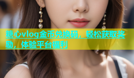 糖心vlog金币兑换码，轻松获取奖励，体验平台福利