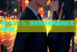 糖心VLO G：探索创意视频编辑的无限可能