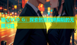糖心VLO G：探索创意视频编辑的无限可能