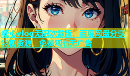 糖心vlog无限次数版，百度网盘分享影视资源，免费观看无广告