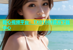 糖心视频平台：TX01088官方下载中心