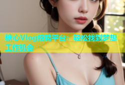 糖心Vlog招聘平台：轻松找到梦想工作机会