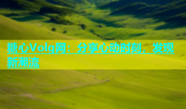 糖心Volg网：分享心动时刻，发现新潮流