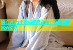 糖心vlog小晗喵视频在线，你的专属高清影院