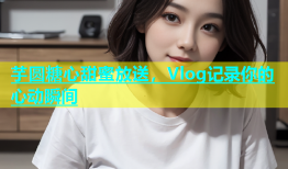 芋圆糖心甜蜜放送，Vlog记录你的心动瞬间