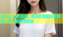糖心vlog资源网：高清影视剧免费播放，无广告即点即放