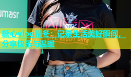 糖心vlog精冬：记录生活美好瞬间，分享快乐与温暖