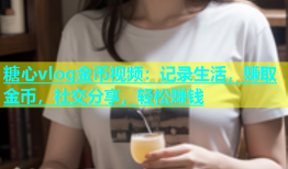 糖心vlog金币视频：记录生活，赚取金币，社交分享，轻松赚钱