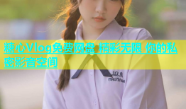 糖心Vlog免费网盘 精彩无限 你的私密影音空间