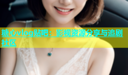 糖心vlog贴吧：影视资源分享与追剧社区