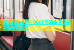 糖心vlog小桃1080P高清生活分享平台精彩呈现