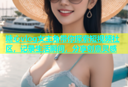 糖心vlog女主角带你探索短视频社区，记录生活瞬间，分享创意灵感